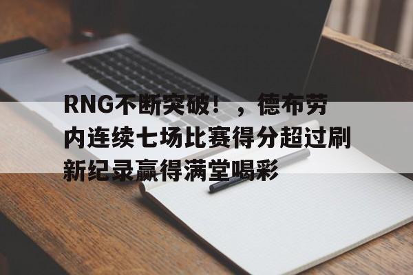 abg-RNG不断突破！，德布劳内连续七场比赛得分超过刷新纪录赢得满堂喝彩的简单介绍