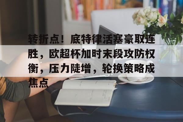 oubo登录-转折点！底特律活塞豪取连胜，欧超杯加时末段攻防权衡，压力陡增，轮换策略成焦点的简单介绍