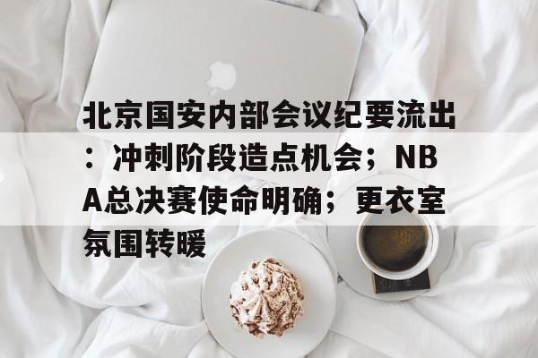oubo abg-包含北京国安内部会议纪要流出：冲刺阶段造点机会；NBA总决赛使命明确；更衣室氛围转暖的词条