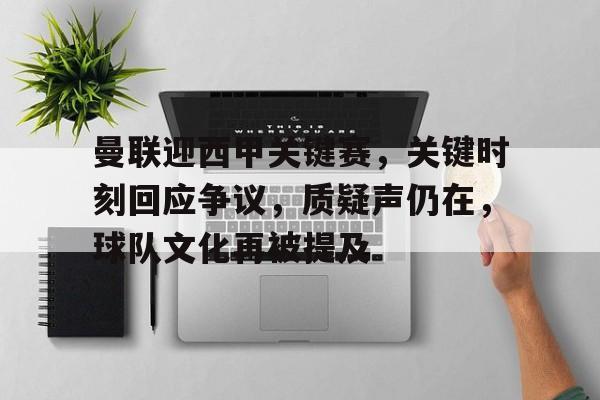 oubo abg-曼联迎西甲关键赛，关键时刻回应争议，质疑声仍在，球队文化再被提及的简单介绍