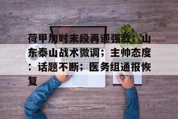 abg-荷甲加时末段再迎强敌；山东泰山战术微调；主帅态度：话题不断；医务组通报恢复的简单介绍